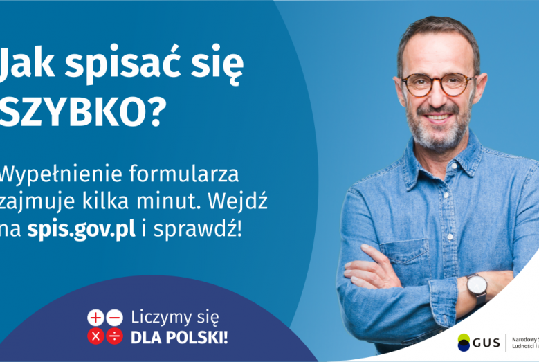 Na grafice jest napis: Jak spisać się szybko? Wypełnienie formularza zajmuje kilka minut. Wejdź na spis.gov.pl i sprawdź! Poniżej umieszczone są cztery małe koła ze znakami dodawania, odejmowania, mnożenia i dzielenia, obok nich napis: Liczymy się dla Polski! Po prawej stronie widać uśmiechniętego mężczyznę. Poniżej jest logotyp spisu: dwa nachodzące na siebie pionowo koła, GUS, pionowa kreska, Narodowy Spis Powszechny Ludności i Mieszkań 2021.