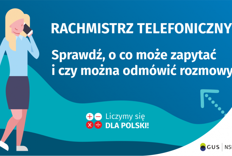 Na grafice jest napis: Rachmistrz telefoniczny. Sprawdź, o co może zapytać i czy można odmówić rozmowy? Obok widać kobietę rozmawiającą przez telefon. Na dole grafiki są cztery małe koła ze znakami dodawania, odejmowania, mnożenia i dzielenia, obok nich napis: Liczymy się dla Polski! W prawym dolnym rogu jest logotyp spisu: dwa nachodzące na siebie pionowo koła, GUS, pionowa kreska, NSP 2021.