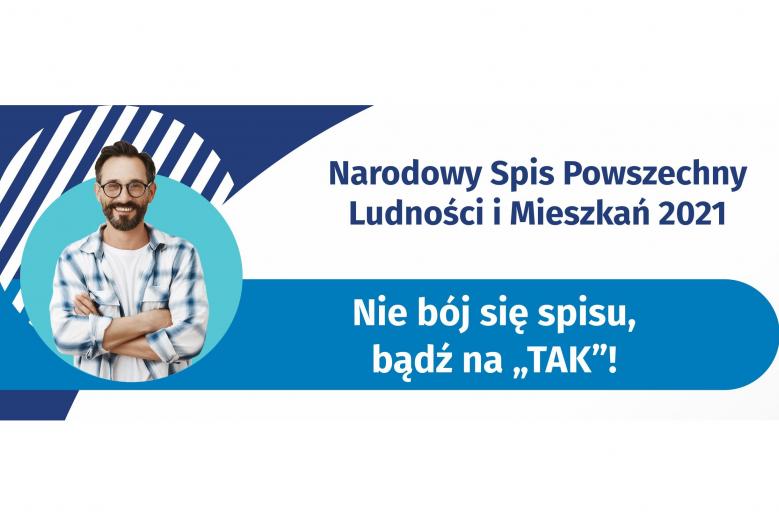 Na górze grafiki jest napis: Narodowy Spis Powszechny Ludności i Mieszkań 2021. Poniżej jest tytuł grafiki: Nie bój się spisu, bądź na TAK! Obok po lewej zdjęcie mężczyzny 