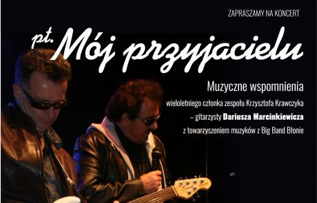 Dariusz Marcinkiewicz i Krzysztof Krawczyk, napisy: ZAPRASZAMY NA KONCERT pt. Mój przyjacielu Muzyczne wspomnienia wieloletniego członka zespołu Krzysztofa Krawczyka - gitarzysty Dariusza Marcinkiewicza z towarzyszeniem muzyków z Big Band Błonie